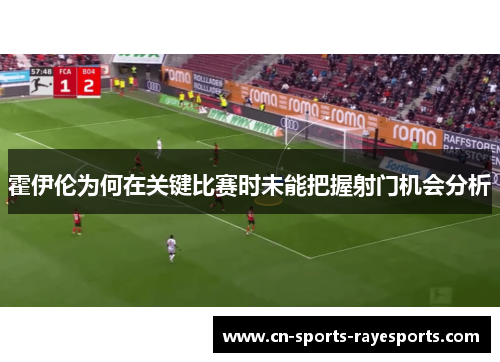 霍伊伦为何在关键比赛时未能把握射门机会分析 霍伊伦为何在关键比赛时未能把握射门机会分析