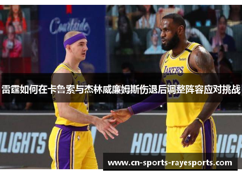 雷霆如何在卡鲁索与杰林威廉姆斯伤退后调整阵容应对挑战 雷霆如何在卡鲁索与杰林威廉姆斯伤退后调整阵容应对挑战