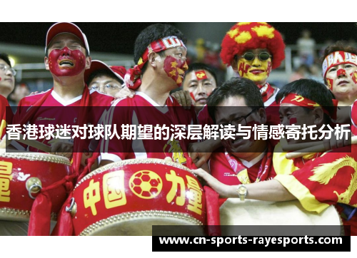 香港球迷对球队期望的深层解读与情感寄托分析 香港球迷对球队期望的深层解读与情感寄托分析