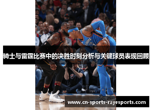 骑士与雷霆比赛中的决胜时刻分析与关键球员表现回顾 骑士与雷霆比赛中的决胜时刻分析与关键球员表现回顾