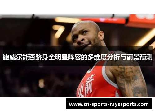 鲍威尔能否跻身全明星阵容的多维度分析与前景预测 鲍威尔能否跻身全明星阵容的多维度分析与前景预测