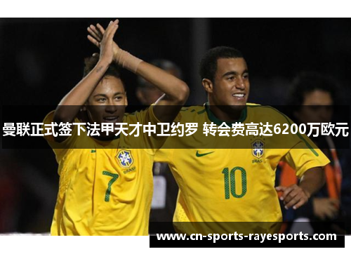 曼联正式签下法甲天才中卫约罗 转会费高达6200万欧元